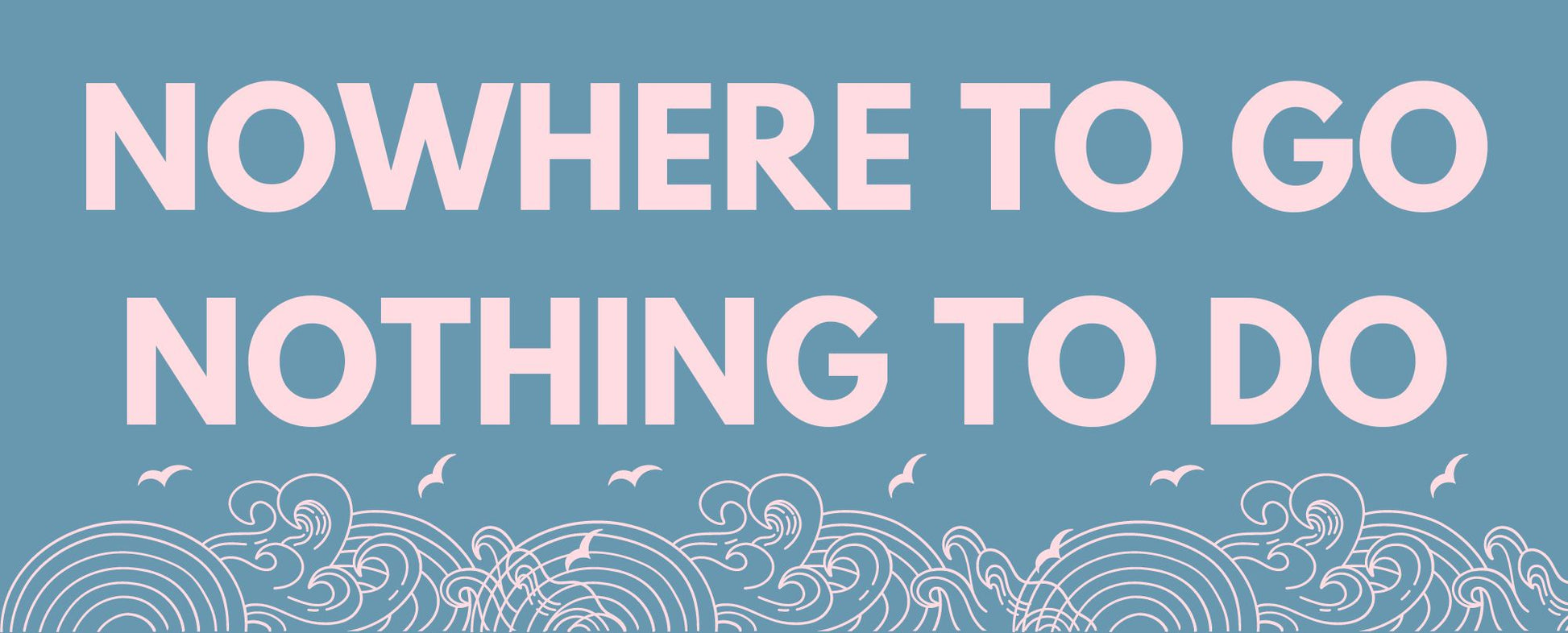 A wall art print with the text 'NOWHERE TO GO NOTHING TO DO' displayed in capital letters on a dusky blue background